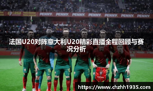 法国U20对阵意大利U20精彩直播全程回顾与赛况分析